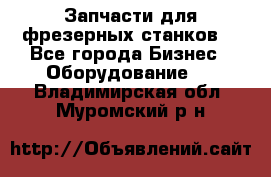 Запчасти для фрезерных станков. - Все города Бизнес » Оборудование   . Владимирская обл.,Муромский р-н